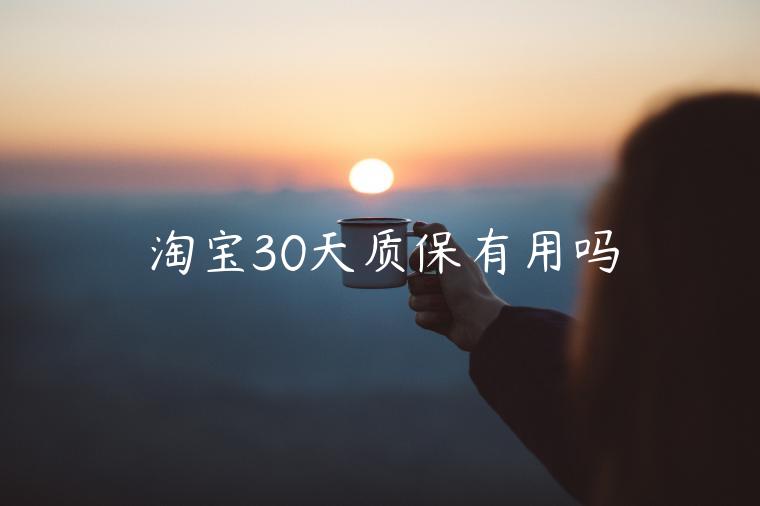 淘寶30天質(zhì)保有用嗎